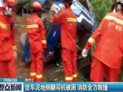 赣州：货车泥地侧翻司机被困 消防全力救援