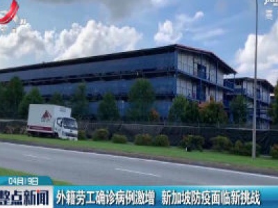 外籍劳工确诊病例激增 新加坡防疫面临新挑战