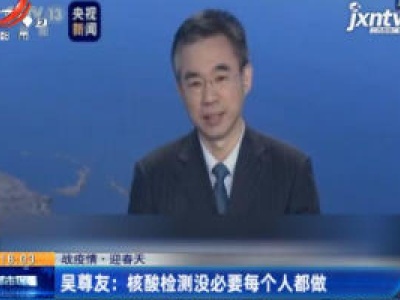 【战疫情·迎春天】吴尊友：核酸检测没必要每个人都做
