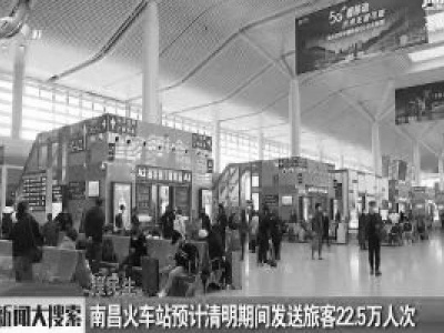 南昌火车站预计清明期间发送旅客22.5万人次