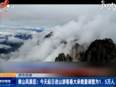 黄山风景区：4月15日起日进山游客最大承载量调整为1.5万人