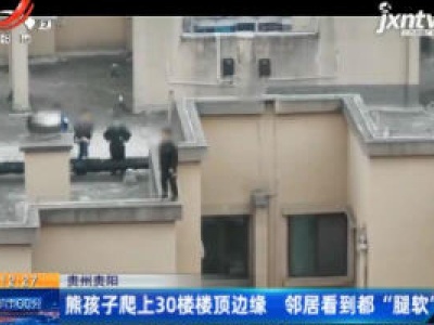 贵州贵阳：熊孩子爬上30楼楼顶边缘 邻居看到都“腿软”