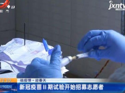 【战疫情 迎春天】新冠疫苗Ⅱ期试验开始招募志愿者