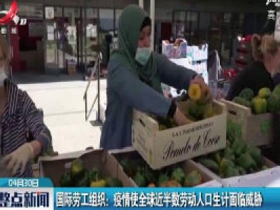 国际劳工组织：疫情使全球近半数劳动人口生计面临威胁