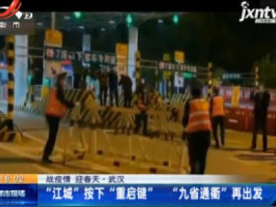 【战疫情 迎春天】武汉：“江城”按下“重启键” “九省通衢”再出发