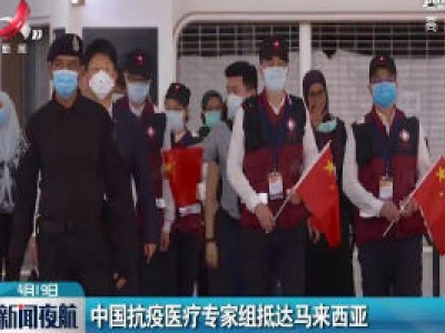 中国抗疫医疗专家组抵达马来西亚