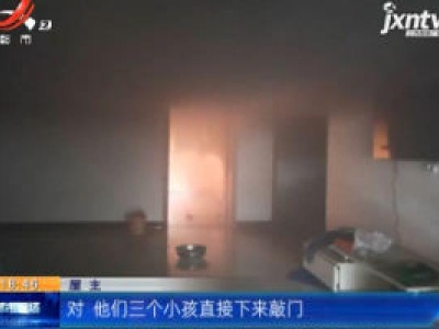 【救在现场】南昌：三个娃娃看家 起火了