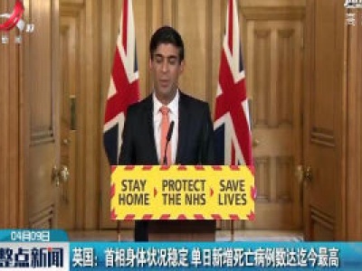 英国：首相身体状况稳定 单日新增死亡病例数达迄今最高