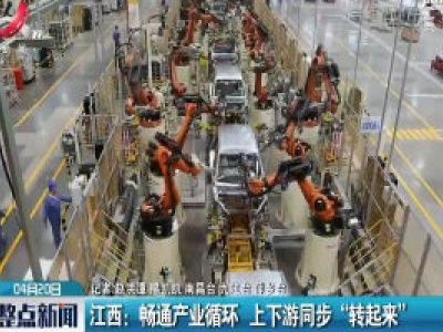 江西：畅通产业循环 上下游同步 “转起来”