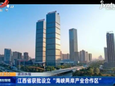 江西省获批设立“海峡两岸产业合作区”