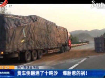 济广高速金溪段：货车侧翻洒了十吨沙 爆胎惹的祸！