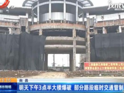 南昌：4月21日下午3点半大楼爆破 部分路段临时交通管制
