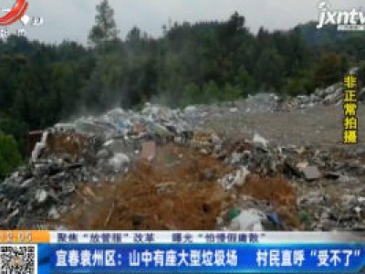 【聚焦“放管服”改革 曝光“怕慢假庸散”】宜春袁州区：山中有座大型垃圾场 村民直呼“受不了”