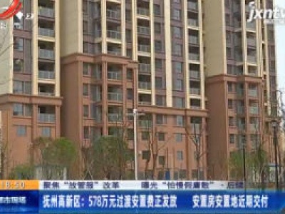 【聚焦“放管服”改革 曝光“怕慢假庸散”·后续】抚州高新区：578万元过渡安置费正发放 安置房安置地近期交付