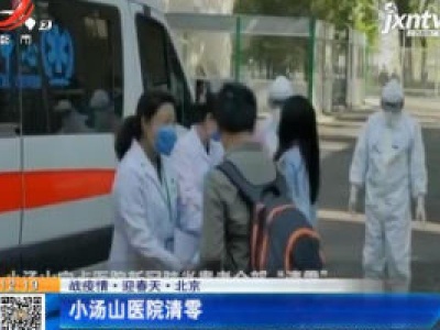 【战疫情·迎春天】北京：小汤山医院清零