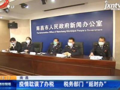 南昌：疫情耽误了办税 税务部门“延时办”