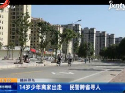 赣州寻乌：14岁少年离家出走 民警跨省寻人