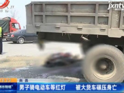 南昌：男子骑电动车等红灯 被大货车碾压身亡