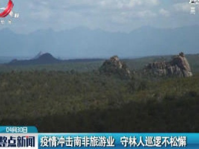疫情冲击南非旅游业 守林人巡逻不松懈