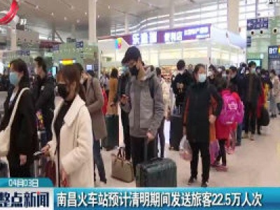 南昌火车站预计清明期间发送旅客22.5万人次