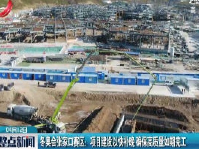 冬奥会张家口赛区：项目建设以快补晚 确保高质量如期完工