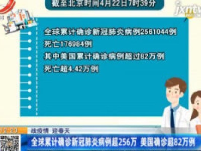 【战疫情 迎春天】全球累计确诊新冠肺炎病例超256万 美国确诊超82万例