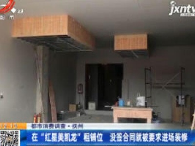 【都市消费调查】抚州：在“红星美凯龙”租铺位 没签合同就被要求进场装修