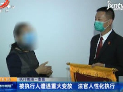 【执行现场】南昌：被执行人遭遇重大变故 法官人性化执行