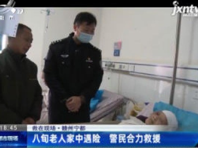 【救在现场】赣州宁都：八旬老人家中遇险 警民合力救援