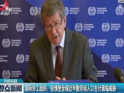国际劳工组织：疫情使全球近半数劳动人口生计面临威胁