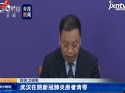 国家卫健委：武汉在院新冠肺炎患者清零
