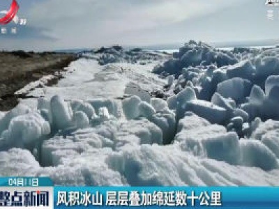 新疆：风积冰山 层层叠加绵延数十公里