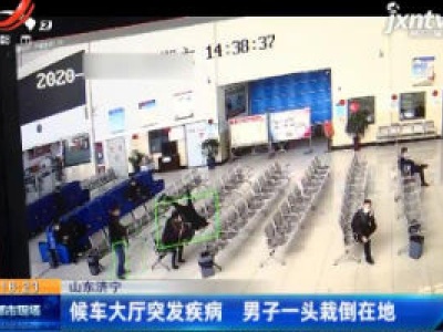 山东济宁：候车大厅突发疾病 男子一头栽倒在地