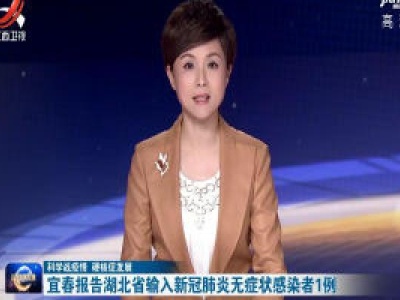 【科学战疫情 硬核促发展】宜春报告湖北省输入新冠肺炎无症状感染者1例