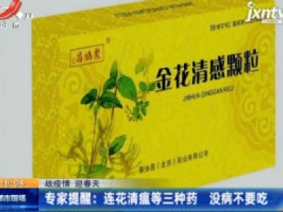 【战疫情 迎春天】专家提醒：连花清瘟等三种药 没病不要吃