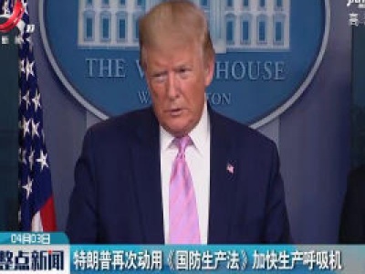 特朗普再次动用《国防生产法》加快生产呼吸机
