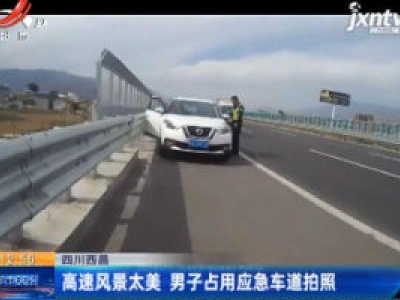 四川西昌：高速风景太美 男子占用应急车道拍照