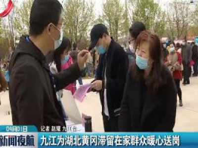 九江为湖北黄冈滞留在家群众暖心送岗