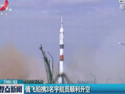 俄飞船携3名宇航员顺利升空