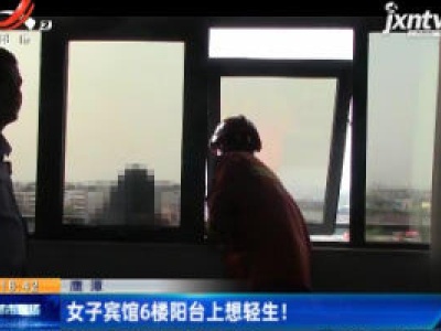 鹰潭：女子宾馆6楼阳台上想轻生！