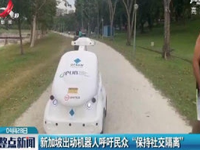 新加坡出动机器人呼吁民众 “保持社交隔离”