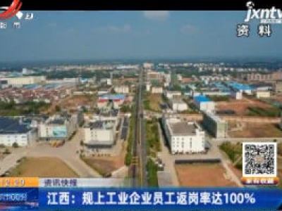 江西：规上工企业员工返岗率达100%