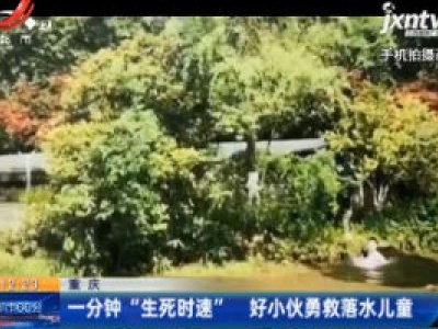 重庆：一分钟“生死时速” 好小伙勇救落水儿童
