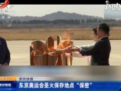东京奥运会圣火保存地点 “保密”