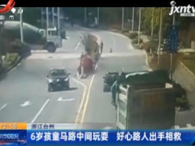 浙江台州：6岁孩童马路中间玩耍 好心路人出手相救