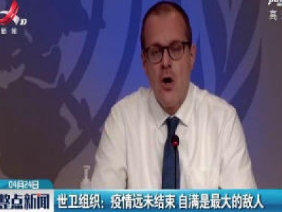 世卫组织：疫情远未结束 自满是最大的敌人
