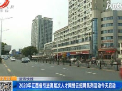 2020年江西省引进高层次人才网络云招聘系列活动4月23日启动