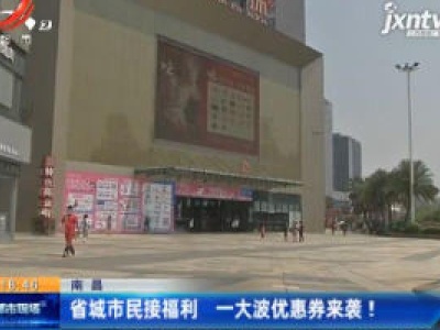 南昌：省城市民接福利 一大波优惠券来袭