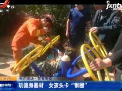 【救在现场】宜春高安：玩健身器材 女孩头卡“钢圈”