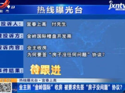 【热线曝光台】宜春上高：业主到“金岭国际”收房 被要求先签“房子没问题”协议？